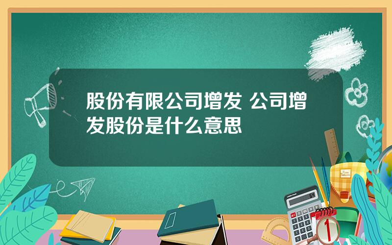 股份有限公司增发 公司增发股份是什么意思